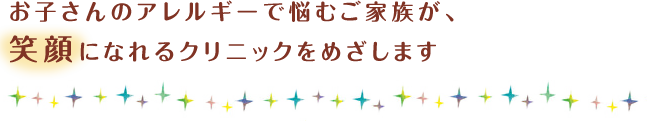 お子さんのアレルギーで悩むご家族が、笑顔になれるクリニックをめざします