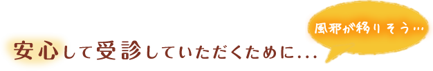 風邪が移りそう…安心して受診していただくために...